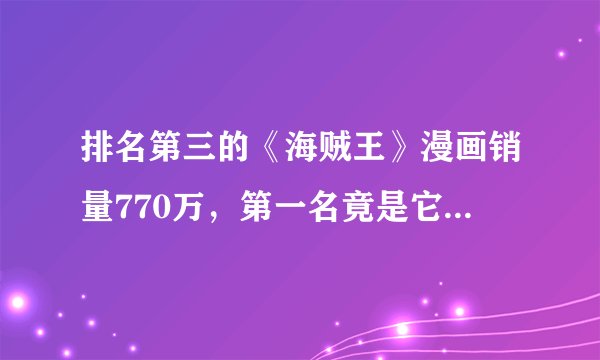 排名第三的《海贼王》漫画销量770万，第一名竟是它的10倍还多？