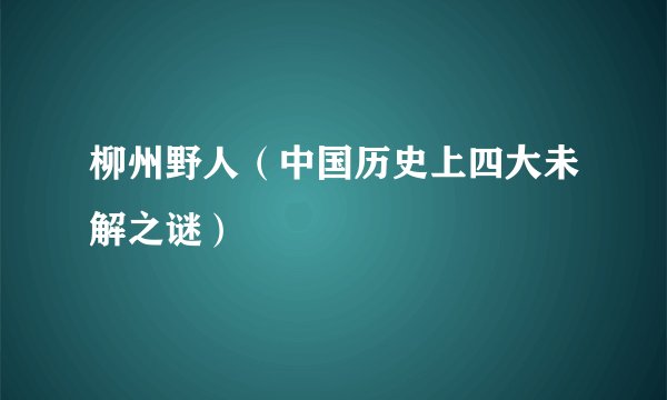 柳州野人（中国历史上四大未解之谜）