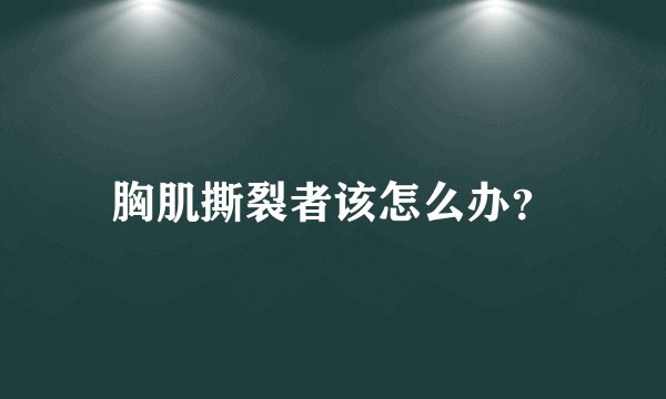胸肌撕裂者该怎么办？