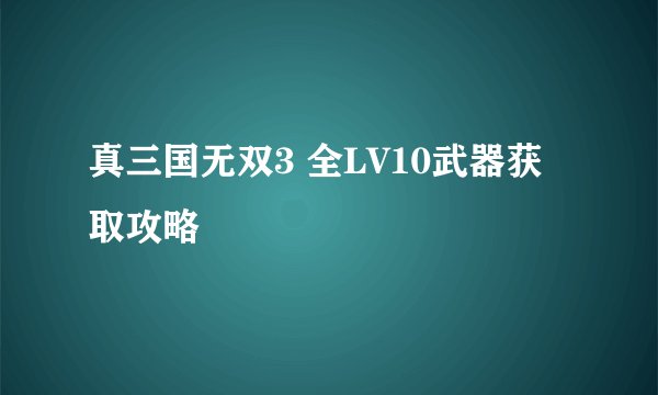 真三国无双3 全LV10武器获取攻略