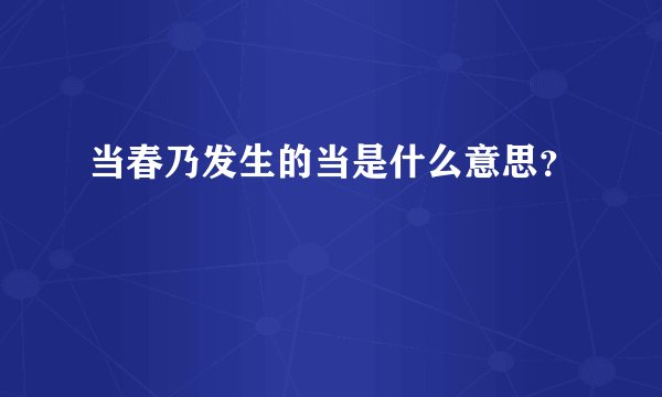 当春乃发生的当是什么意思？