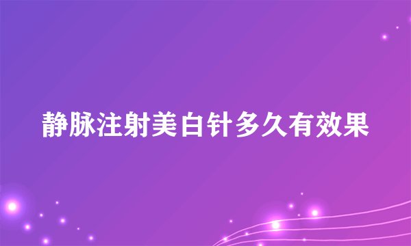 静脉注射美白针多久有效果