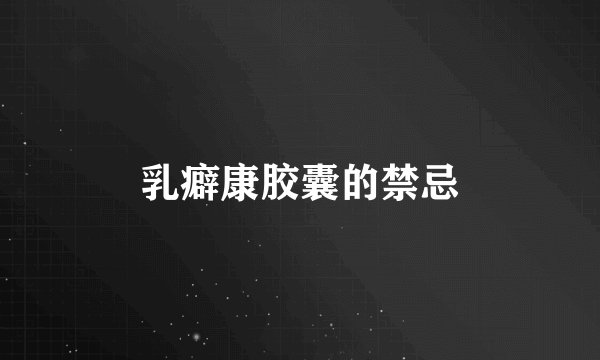 乳癖康胶囊的禁忌
