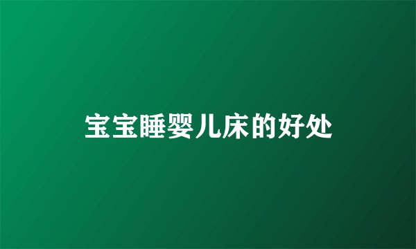 宝宝睡婴儿床的好处