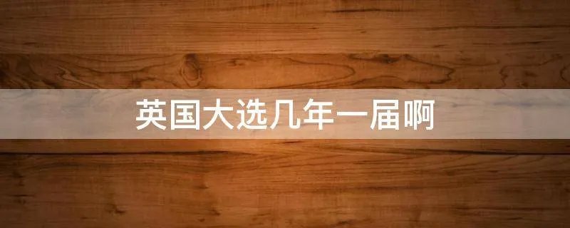 英国大选几年一届啊