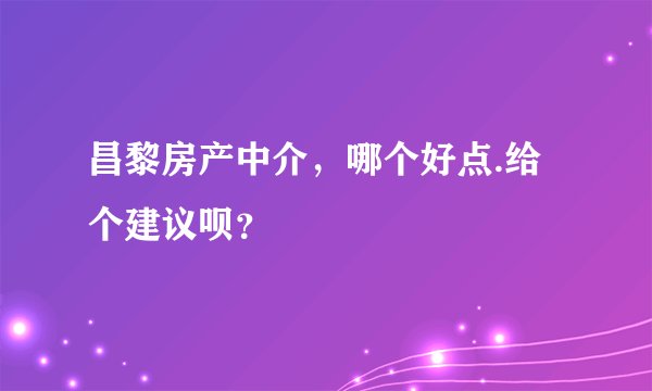 昌黎房产中介，哪个好点.给个建议呗？