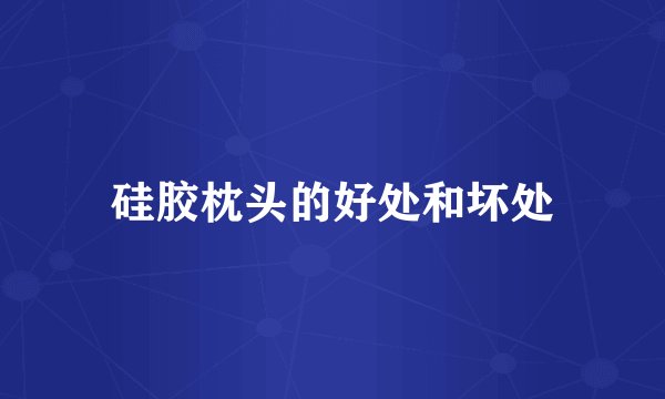 硅胶枕头的好处和坏处