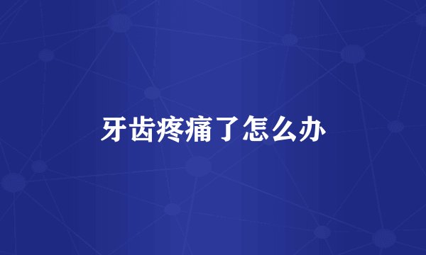 牙齿疼痛了怎么办
