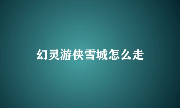 幻灵游侠雪城怎么走