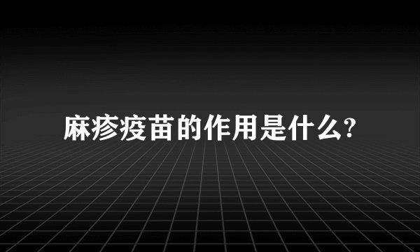 麻疹疫苗的作用是什么?