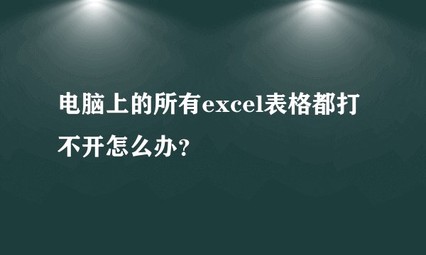 电脑上的所有excel表格都打不开怎么办?