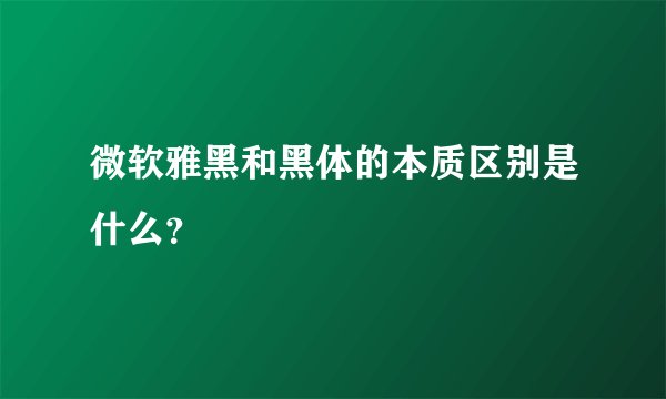 微软雅黑和黑体的本质区别是什么？