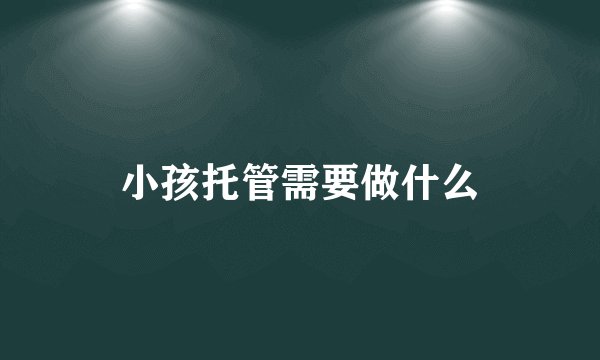 小孩托管需要做什么
