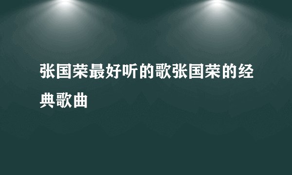张国荣最好听的歌张国荣的经典歌曲