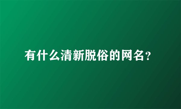 有什么清新脱俗的网名？