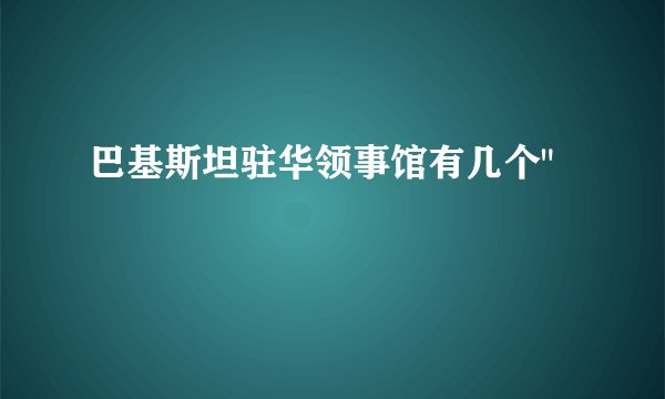 巴基斯坦驻华领事馆有几个