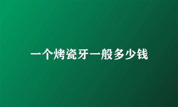 一个烤瓷牙一般多少钱