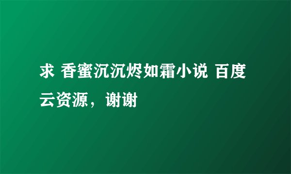 求 香蜜沉沉烬如霜小说 百度云资源，谢谢