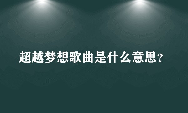 超越梦想歌曲是什么意思？