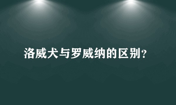 洛威犬与罗威纳的区别？