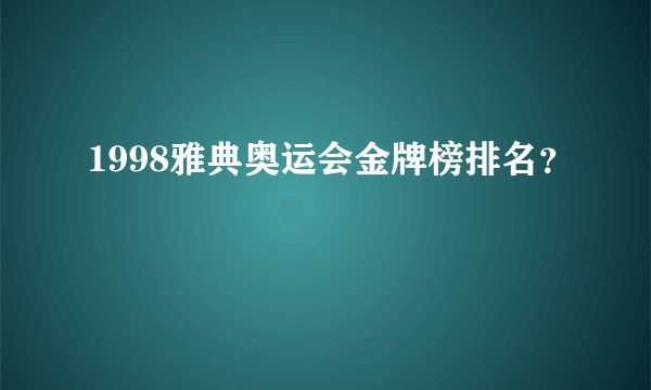 1998雅典奥运会金牌榜排名？