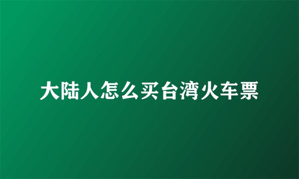 大陆人怎么买台湾火车票