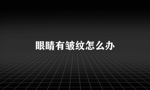 眼睛有皱纹怎么办