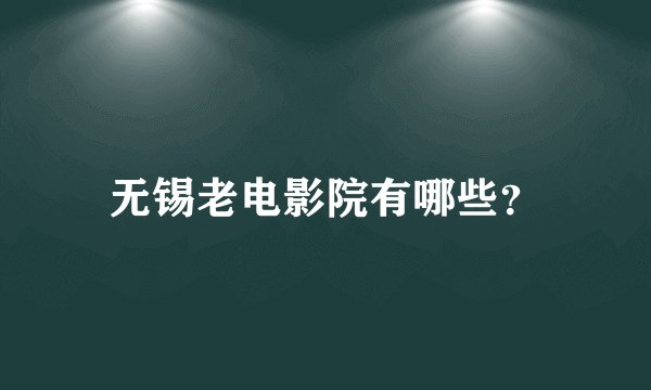 无锡老电影院有哪些？