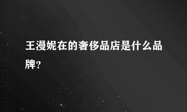 王漫妮在的奢侈品店是什么品牌？