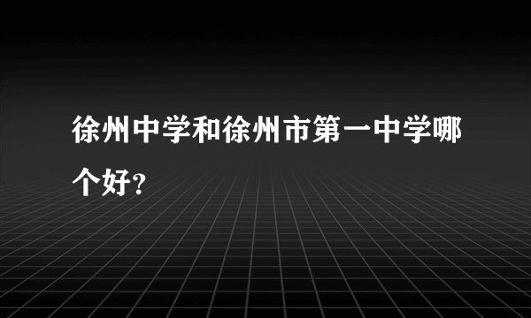 徐州中学和徐州市第一中学哪个好？