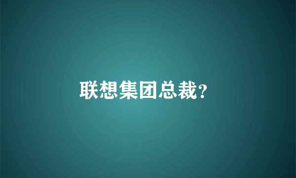 联想集团总裁?