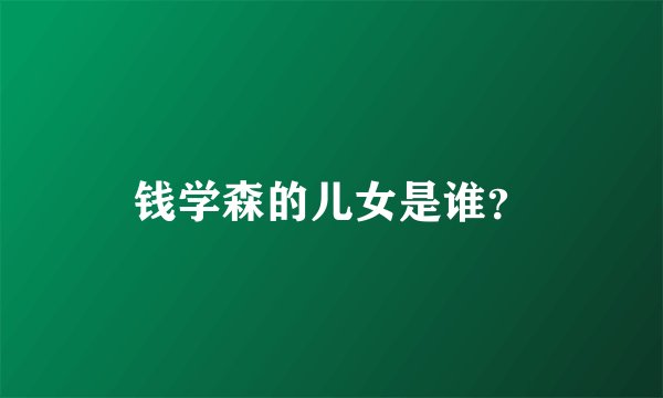 钱学森的儿女是谁？