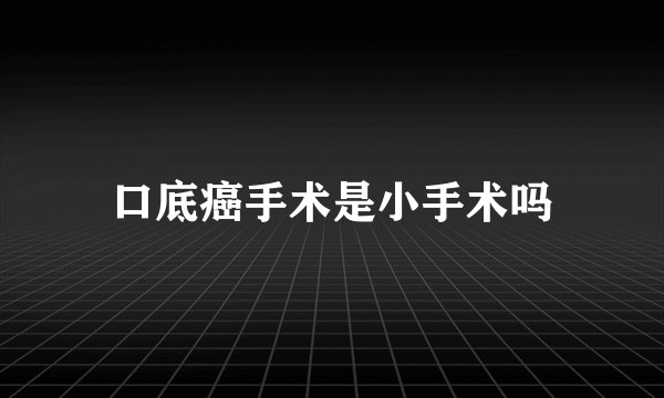口底癌手术是小手术吗