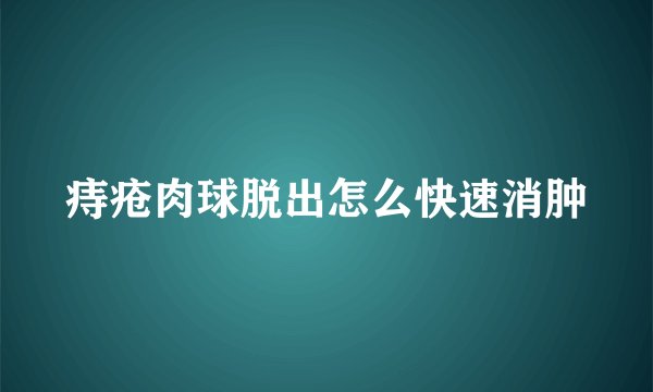 痔疮肉球脱出怎么快速消肿