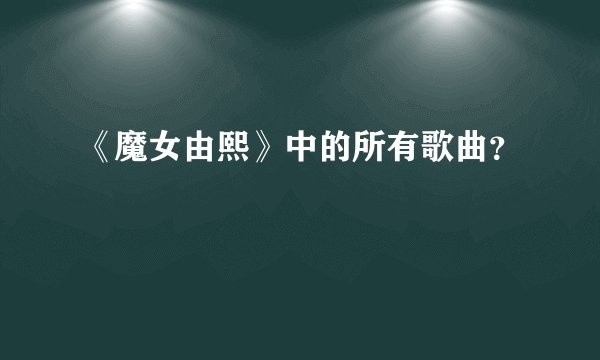 《魔女由熙》中的所有歌曲？