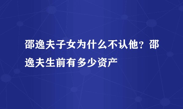 邵逸夫子女为什么不认他？邵逸夫生前有多少资产