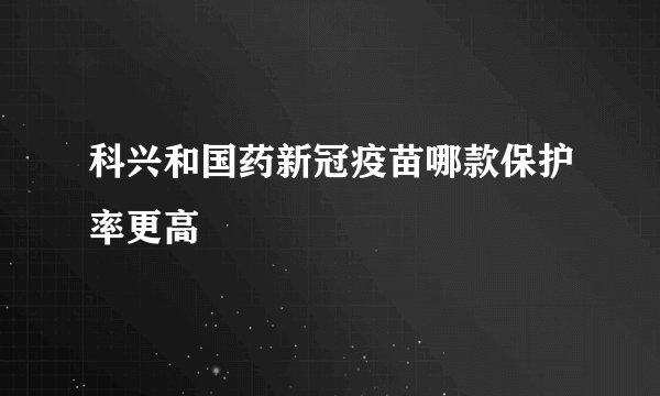 科兴和国药新冠疫苗哪款保护率更高