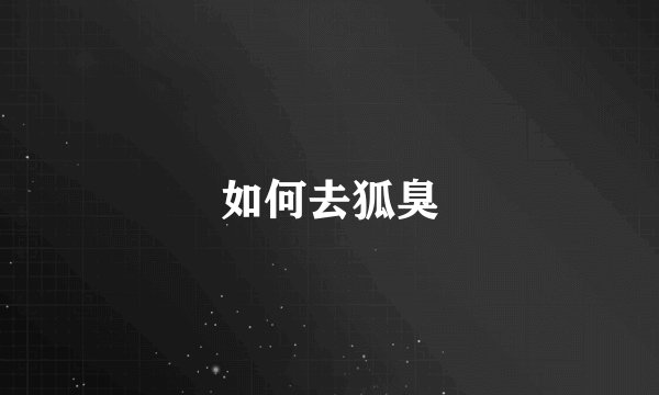 如何去狐臭