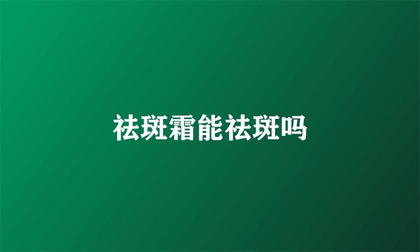 祛斑霜能祛斑吗