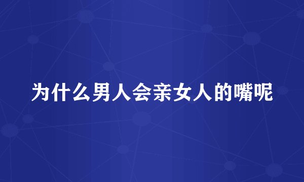 为什么男人会亲女人的嘴呢