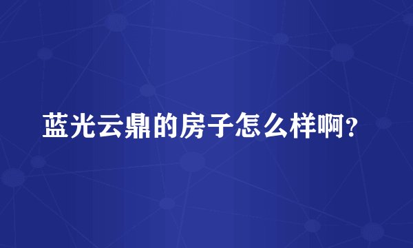 蓝光云鼎的房子怎么样啊?