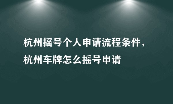 杭州摇号个人申请流程条件，杭州车牌怎么摇号申请