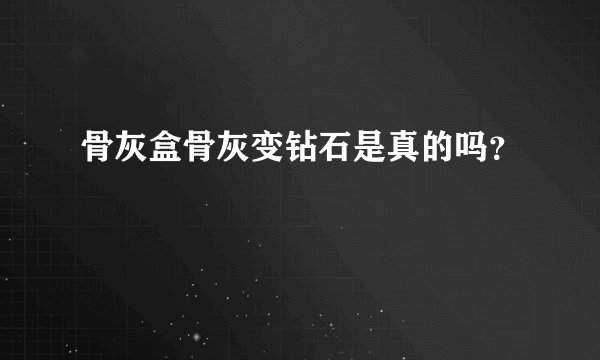 骨灰盒骨灰变钻石是真的吗？