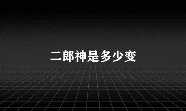 二郎神是多少变