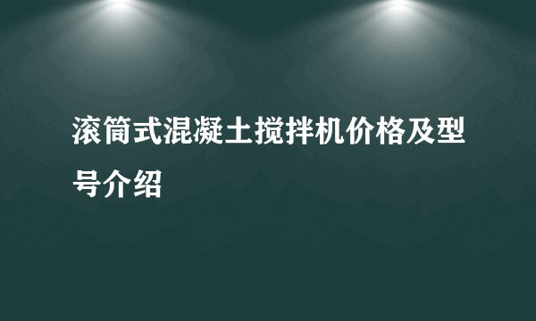 滚筒式混凝土搅拌机价格及型号介绍