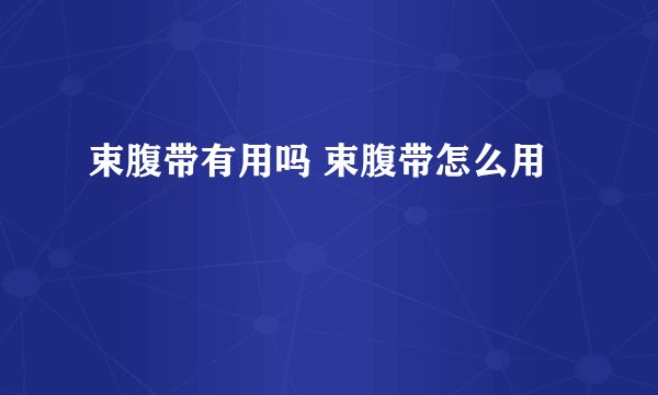 束腹带有用吗 束腹带怎么用