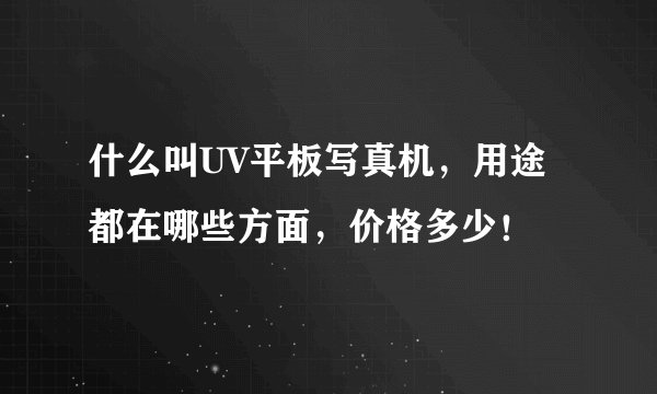 什么叫UV平板写真机，用途都在哪些方面，价格多少！