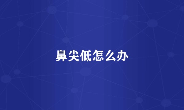 鼻尖低怎么办