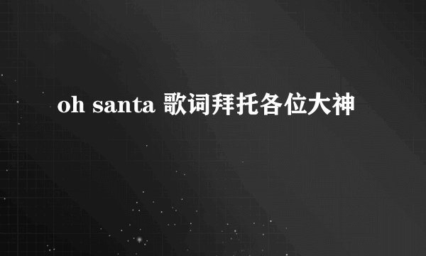 oh santa 歌词拜托各位大神