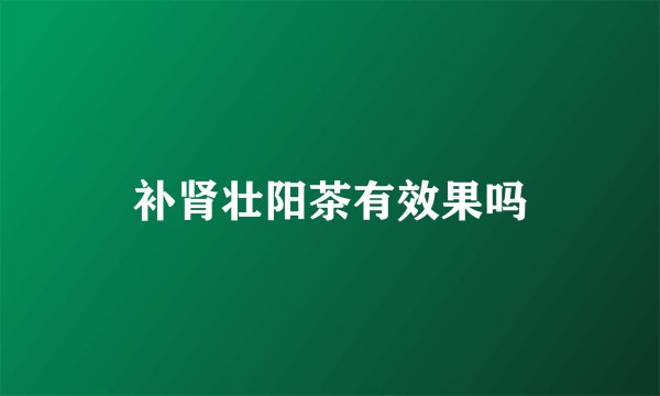 补肾壮阳茶有效果吗